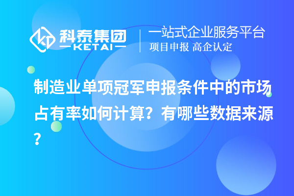 制造業單項冠軍申報條件中的市場占有率如何計算？有哪些數據來源？