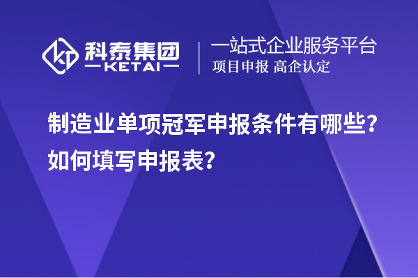 制造業單項冠軍申報條件有哪些？如何填寫申報表？