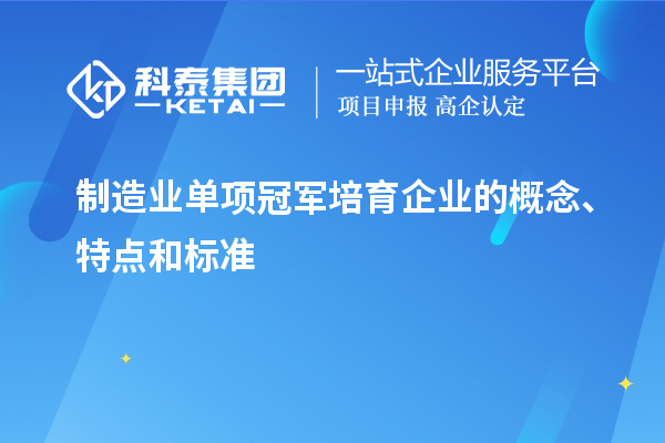 制造業單項冠軍培育企業的概念、特點和標準