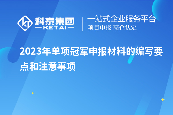 2023年單項冠軍申報材料的編寫要點和注意事項