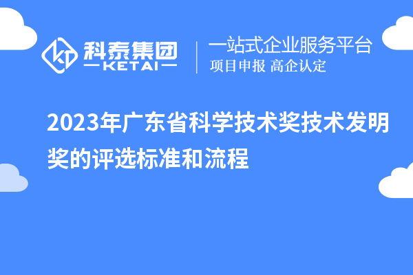 2023年廣東省科學技術獎技術發(fā)明獎的評選標準和流程