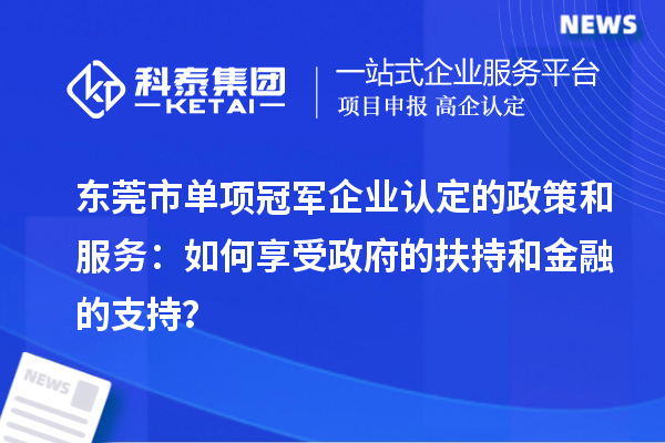 東莞市單項冠軍企業認定的政策和服務：如何享受政府的扶持和金融的支持？