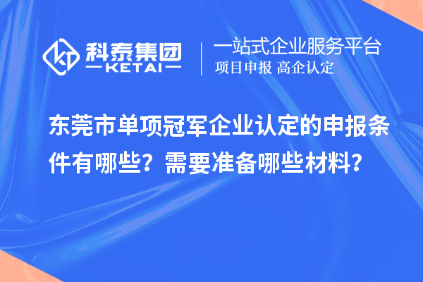 東莞市單項冠軍企業認定的申報條件有哪些？需要準備哪些材料？