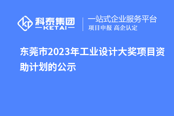 東莞市2023年工業(yè)設(shè)計大獎項目資助計劃的公示
