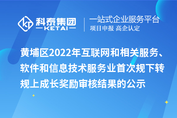 黃埔區(qū)2022年互聯(lián)網(wǎng)和相關(guān)服務(wù)、軟件和信息技術(shù)服務(wù)業(yè)首次規(guī)下轉(zhuǎn)規(guī)上成長獎(jiǎng)勵(lì)審核結(jié)果的公示