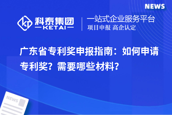 廣東省專利獎申報指南:如何申請專利獎?需要哪些材料?