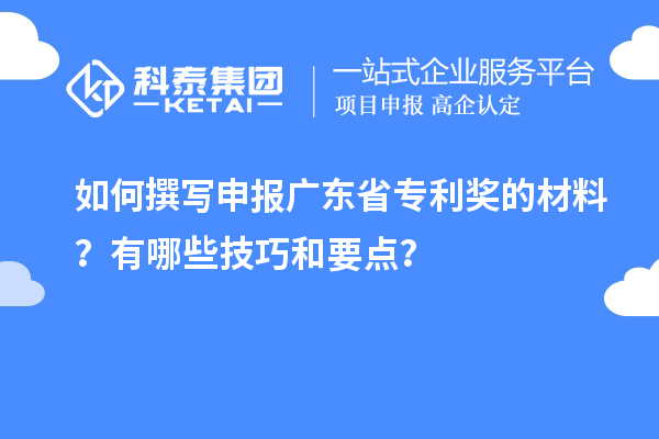 如何撰寫申報(bào)廣東省專利獎(jiǎng)的材料？有哪些技巧和要點(diǎn)？