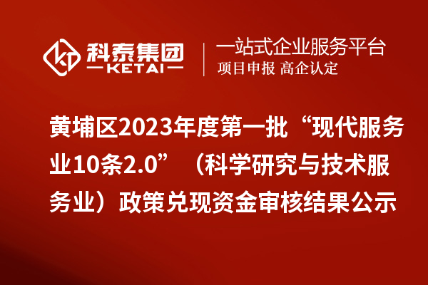 黃埔區2023年度第一批“現代服務業10條2.0”(科學研究與技術服務業)政策兌現資金審核結果公示