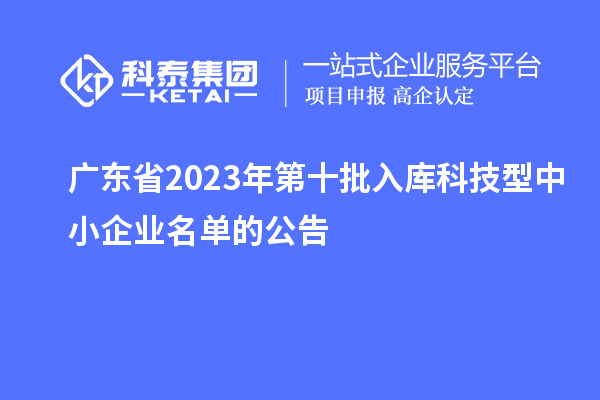 廣東省2023年第十批入庫科技型中小企業名單的公告