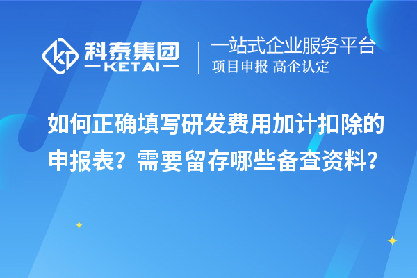 如何正確填寫研發費用加計扣除的申報表？需要留存哪些備查資料？