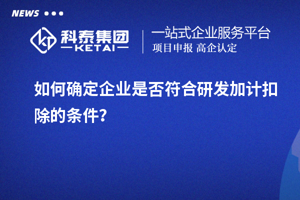 如何確定企業(yè)是否符合研發(fā)加計扣除的條件？