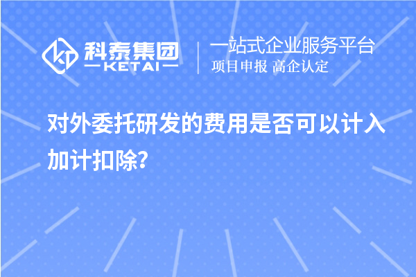 對外委托研發的費用是否可以計入加計扣除？