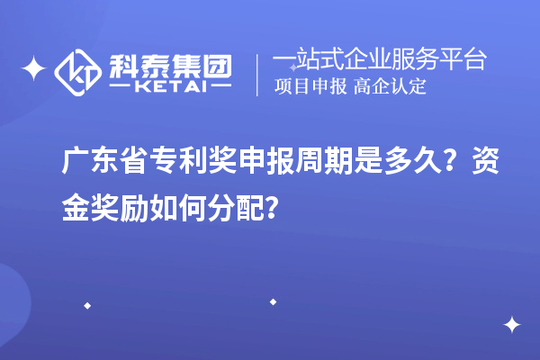 廣東省專利獎(jiǎng)申報(bào)周期是多久?資金獎(jiǎng)勵(lì)如何分配?