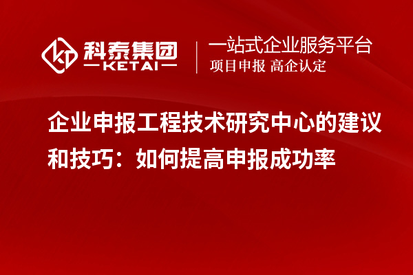企業申報工程技術研究中心的建議和技巧:如何提高申報成功率