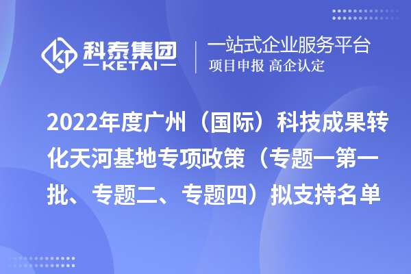 2022年度廣州（國際）科技成果轉化天河基地專項政策（專題一第一批、專題二、專題四）擬支持名單公示