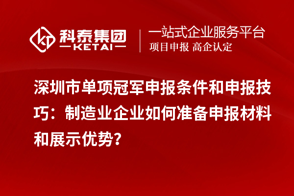 深圳市單項(xiàng)冠軍申報(bào)條件和申報(bào)技巧：制造業(yè)企業(yè)如何準(zhǔn)備申報(bào)材料和展示優(yōu)勢(shì)？