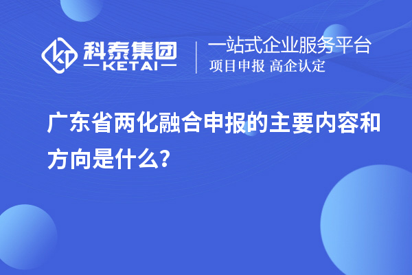 廣東省兩化融合申報的主要內容和方向是什么？