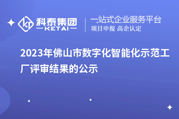 2023年佛山市數(shù)字化智能化示范工廠評(píng)審結(jié)果的公示