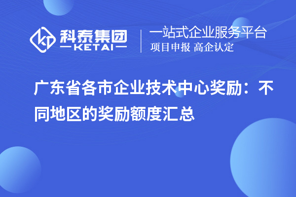 廣東省各市企業技術中心獎勵:不同地區的獎勵額度匯總