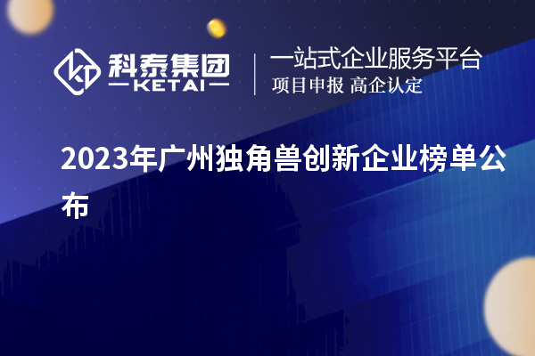 2023年廣州獨角獸創新企業榜單公布