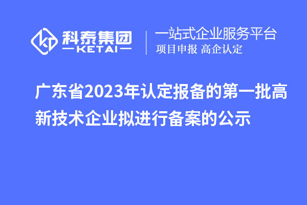 廣東省2023年認定報備的第一批高新技術企業(yè)擬進行備案的公示