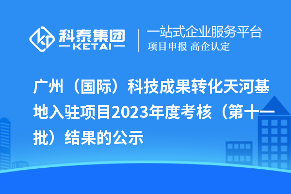 廣州(國(guó)際)科技成果轉(zhuǎn)化天河基地入駐項(xiàng)目2023年度考核(第十一批)結(jié)果的公示