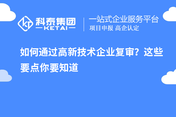 如何通過高新技術企業復審?這些要點你要知道