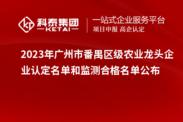 2023年廣州市番禺區(qū)級(jí)農(nóng)業(yè)龍頭企業(yè)認(rèn)定名單和監(jiān)測(cè)合格名單公布