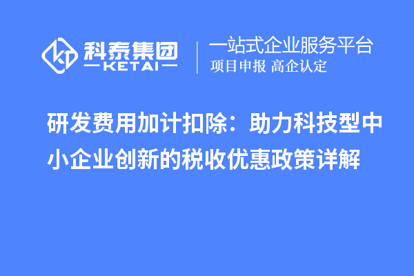 研發費用加計扣除：助力科技型中小企業創新的稅收優惠政策詳解