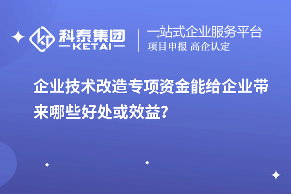 企業(yè)技術(shù)改造專項(xiàng)資金能給企業(yè)帶來(lái)哪些好處或效益？