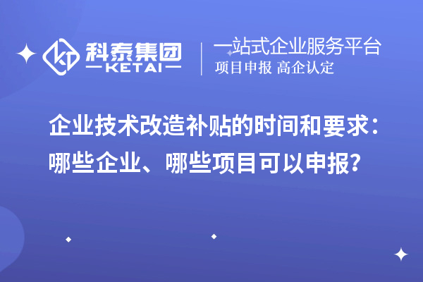 企業技術改造補貼的時間和要求：哪些企業、哪些項目可以申報？