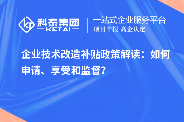 企業技術改造補貼政策解讀：如何申請、享受和監督？