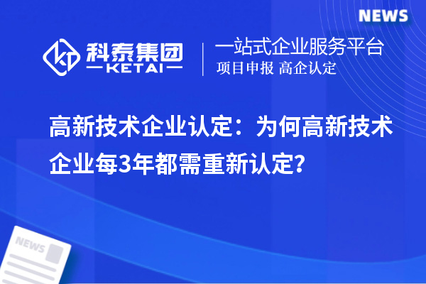 高新技術(shù)企業(yè)認定:為何高新技術(shù)企業(yè)每3年都需重新認定?