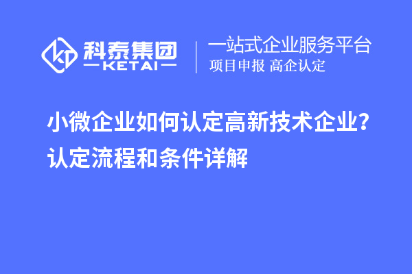小微企業(yè)如何認(rèn)定高新技術(shù)企業(yè)?認(rèn)定流程和條件詳解