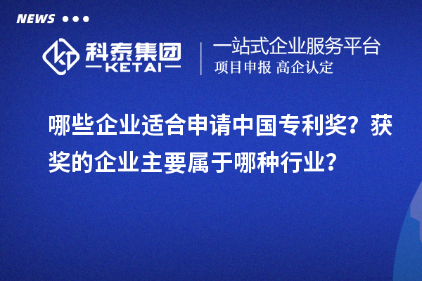 哪些企業(yè)適合申請中國專利獎(jiǎng)?獲獎(jiǎng)的企業(yè)主要屬于哪種行業(yè)?