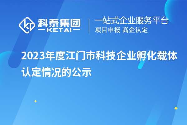 2023年度江門市科技企業孵化載體認定情況的公示