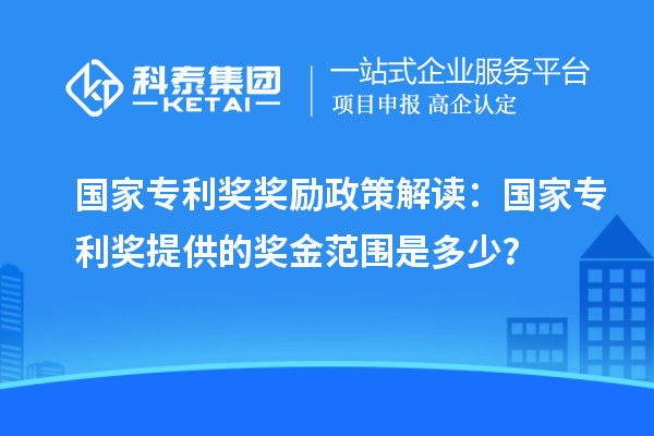 國家專利獎獎勵政策解讀:國家專利獎提供的獎金范圍是多少?