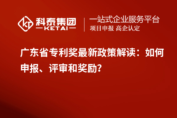 廣東省專利獎最新政策解讀:如何申報、評審和獎勵?
