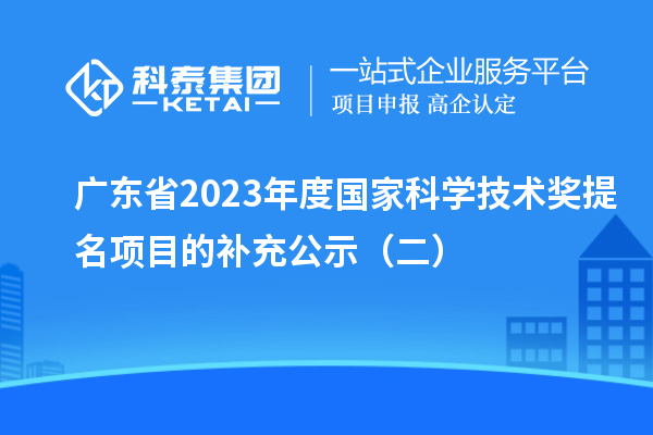 廣東省2023年度國家科學技術獎提名項目的補充公示(二)