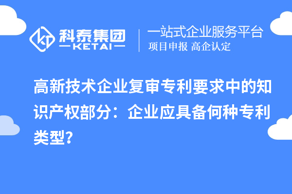 高新技術企業復審專利要求中的知識產權部分：企業應具備何種專利類型？