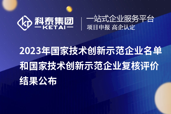 2023年國家技術(shù)創(chuàng)新示范企業(yè)名單和國家技術(shù)創(chuàng)新示范企業(yè)復(fù)核評價(jià)結(jié)果公布
