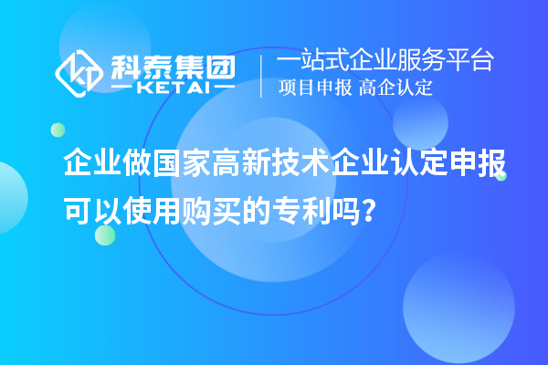 企業做國家高新技術企業認定申報可以使用購買的專利嗎?