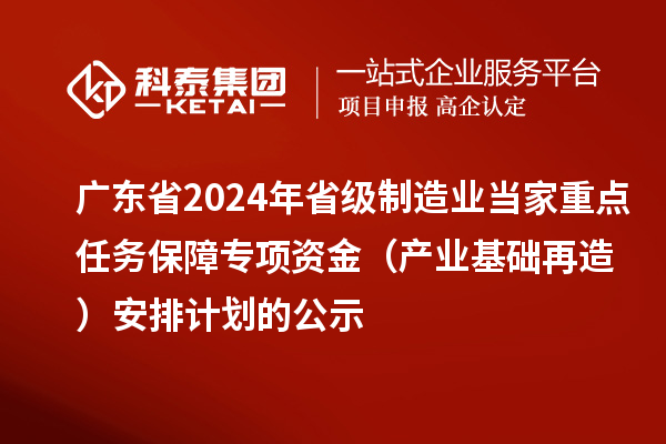 廣東省2024年省級制造業(yè)當家重點任務保障專項資金(產業(yè)基礎再造)安排計劃的公示