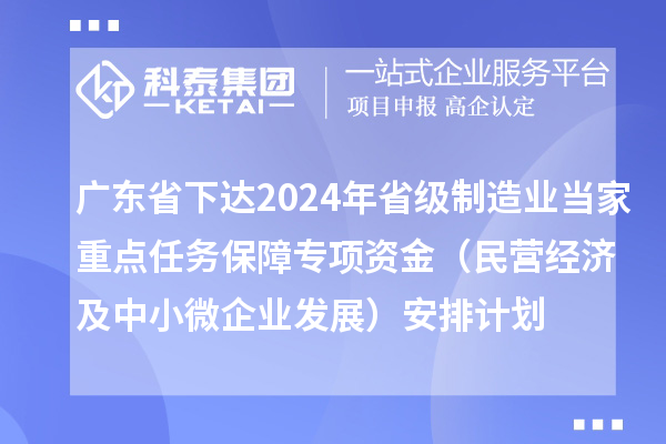 廣東省下達(dá)2024年省級制造業(yè)當(dāng)家重點任務(wù)保障專項資金（民營經(jīng)濟(jì)及中小微企業(yè)發(fā)展）安排計劃