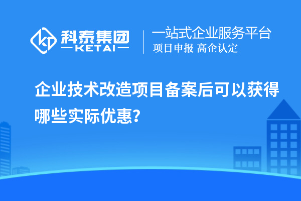 企業技術改造項目備案后可以獲得哪些實際優惠?