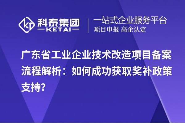 廣東省工業企業技術改造項目備案流程解析：如何成功獲取獎補政策支持？