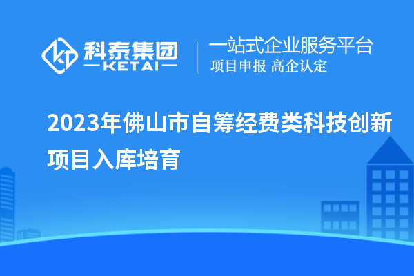 2023年佛山市自籌經費類科技創新項目入庫培育