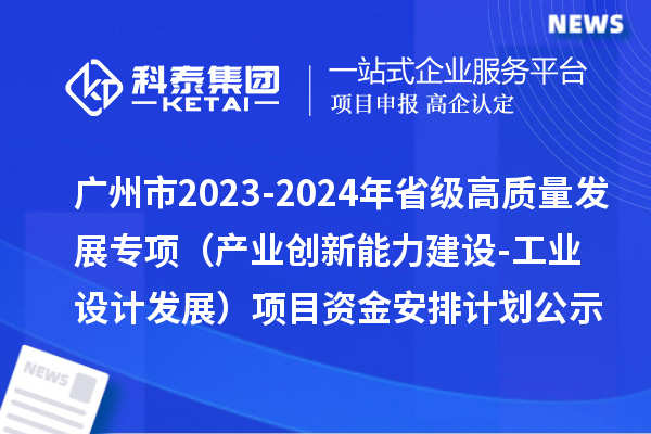 廣州市2023-2024年省級高質量發展專項資金(產業創新能力建設-工業設計發展)項目資金安排計劃的公示