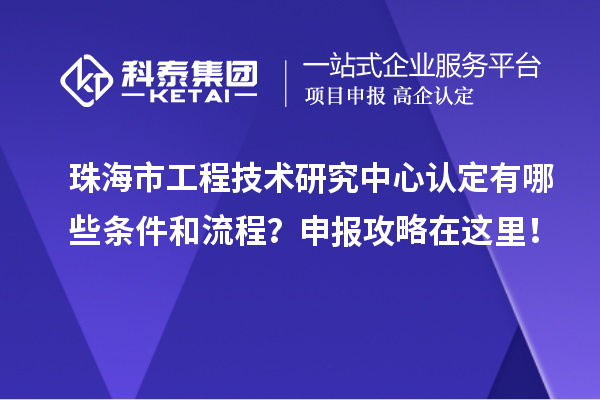 珠海市工程技術研究中心認定有哪些條件和流程？申報攻略在這里！