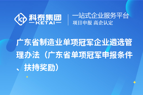 廣東省制造業(yè)單項冠軍企業(yè)遴選管理辦法（廣東省單項冠軍申報條件、扶持獎勵）